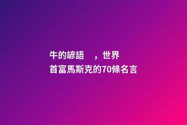 牛的諺語，世界首富馬斯克的70條名言